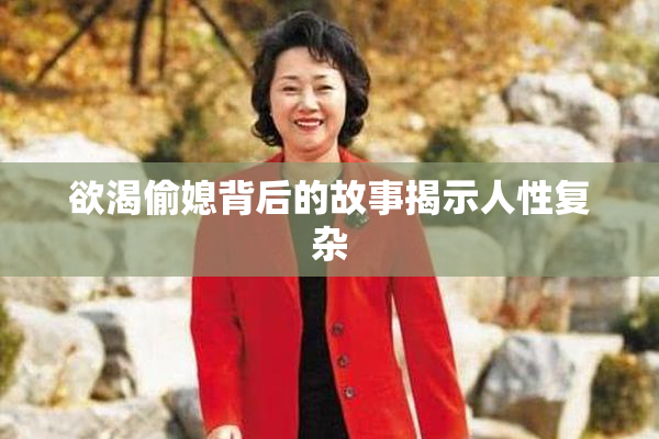欲渴偷媳背后的故事揭示人性复杂