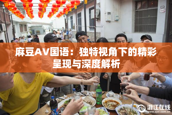 麻豆A∨国语：独特视角下的精彩呈现与深度解析