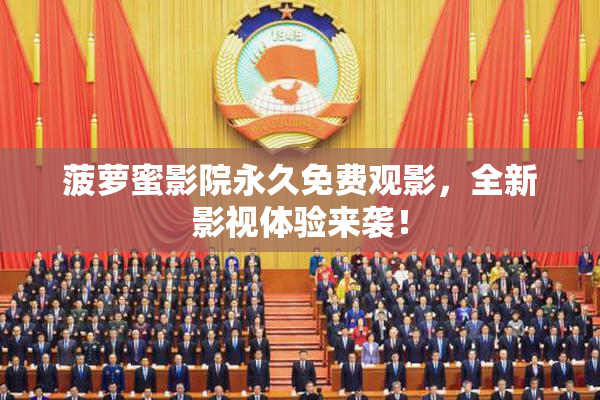 菠萝蜜影院永久免费观影，全新影视体验来袭！