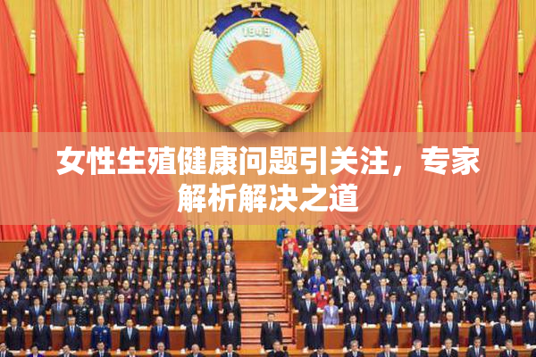 女性生殖健康问题引关注，专家解析解决之道