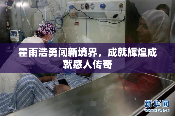 霍雨浩勇闯新境界，成就辉煌成就感人传奇
