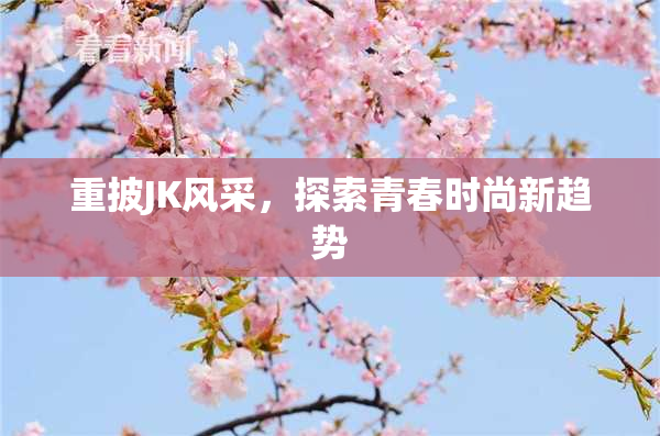 重披JK风采，探索青春时尚新趋势