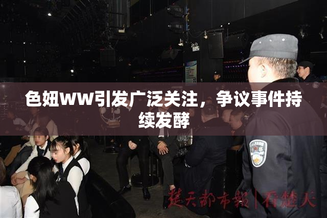 色妞WW引发广泛关注，争议事件持续发酵