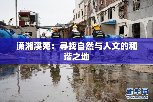 潇湘溪苑：寻找自然与人文的和谐之地