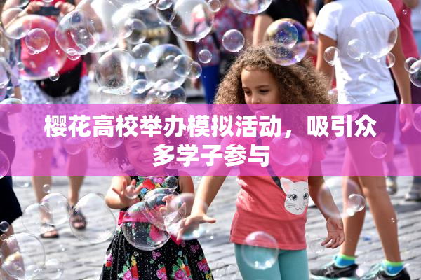 樱花高校举办模拟活动，吸引众多学子参与
