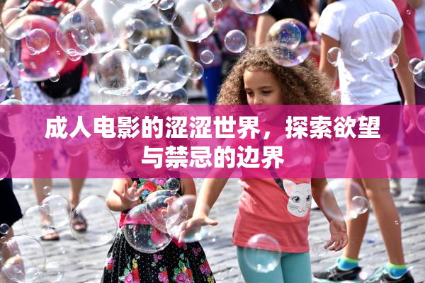 成人电影的涩涩世界，探索欲望与禁忌的边界
