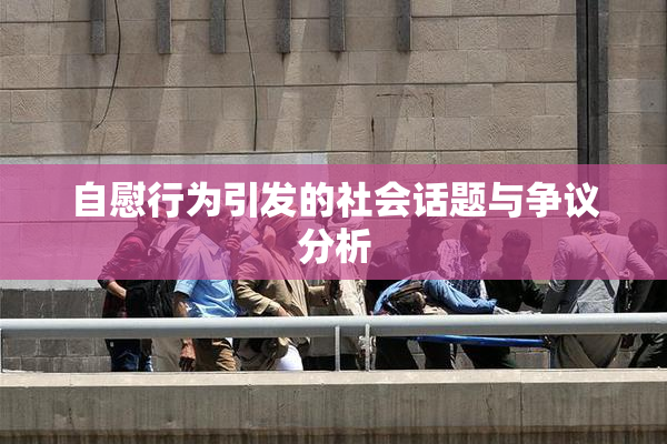 自慰行为引发的社会话题与争议分析