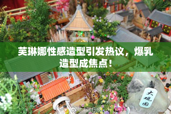 芙琳娜性感造型引发热议，爆乳造型成焦点！