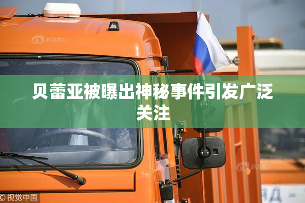 贝蕾亚被曝出神秘事件引发广泛关注