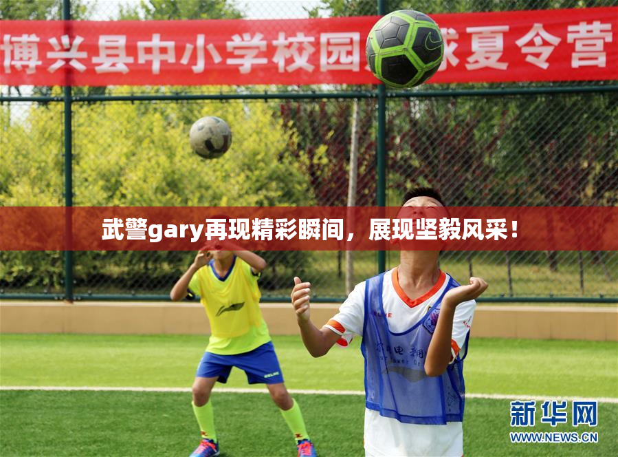 武警gary再现精彩瞬间，展现坚毅风采！