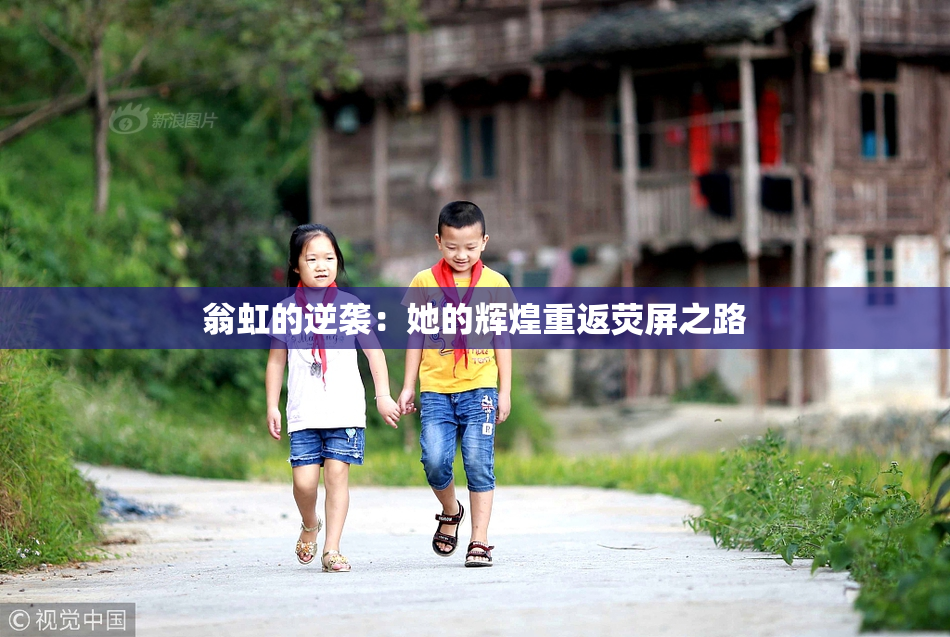 翁虹的逆袭：她的辉煌重返荧屏之路