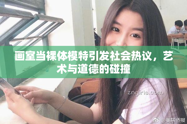 画室当裸体模特引发社会热议，艺术与道德的碰撞