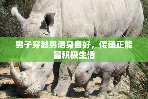 男子穿越男洁身自好，传递正能量积极生活