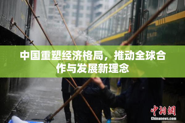 中国重塑经济格局，推动全球合作与发展新理念