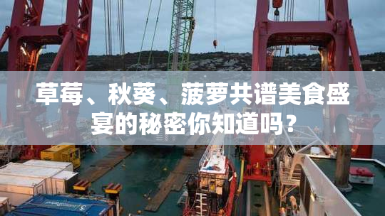 草莓、秋葵、菠萝共谱美食盛宴的秘密你知道吗？