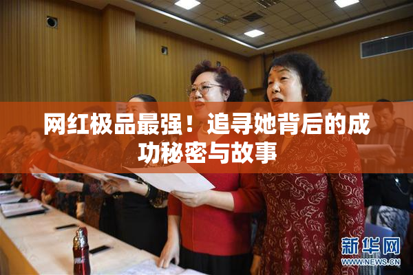 网红极品最强！追寻她背后的成功秘密与故事
