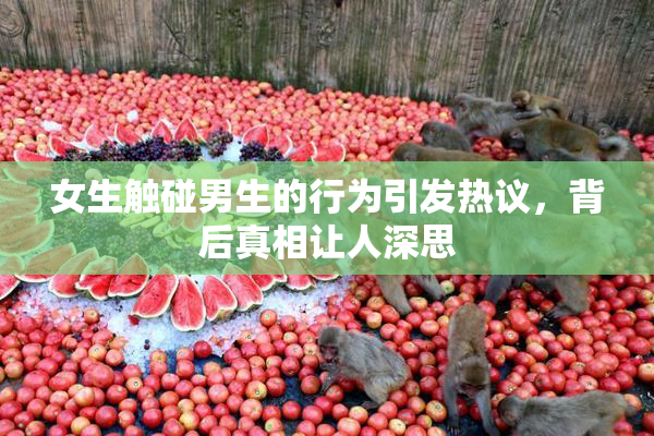 女生触碰男生的行为引发热议，背后真相让人深思