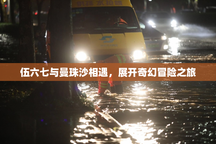 伍六七与曼珠沙相遇，展开奇幻冒险之旅