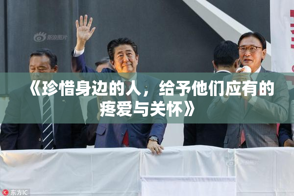 《珍惜身边的人，给予他们应有的疼爱与关怀》