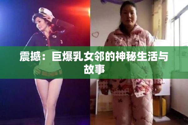 震撼：巨爆乳女邻的神秘生活与故事