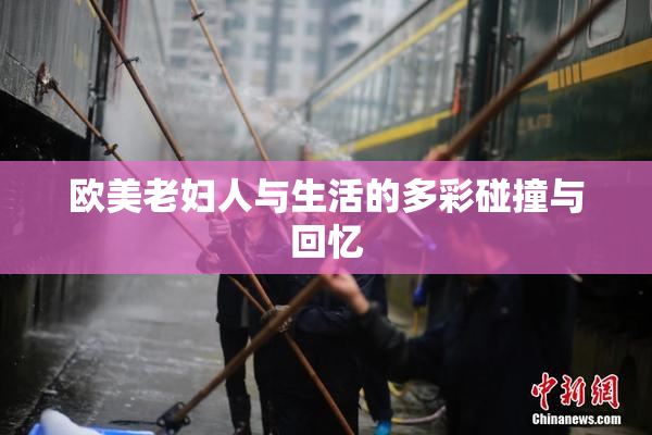 欧美老妇人与生活的多彩碰撞与回忆