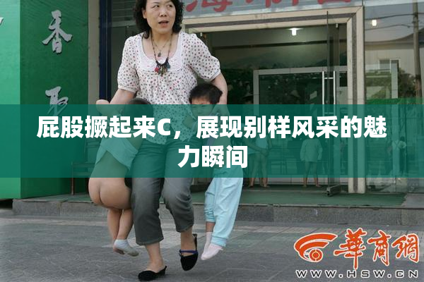 屁股撅起来C，展现别样风采的魅力瞬间
