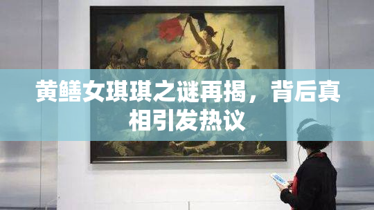 黄鳝女琪琪之谜再揭，背后真相引发热议