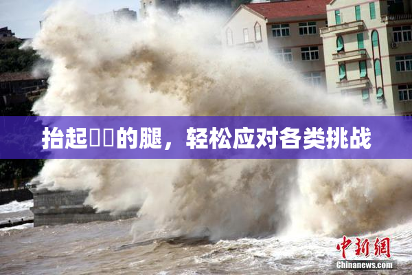 抬起妺妺的腿，轻松应对各类挑战