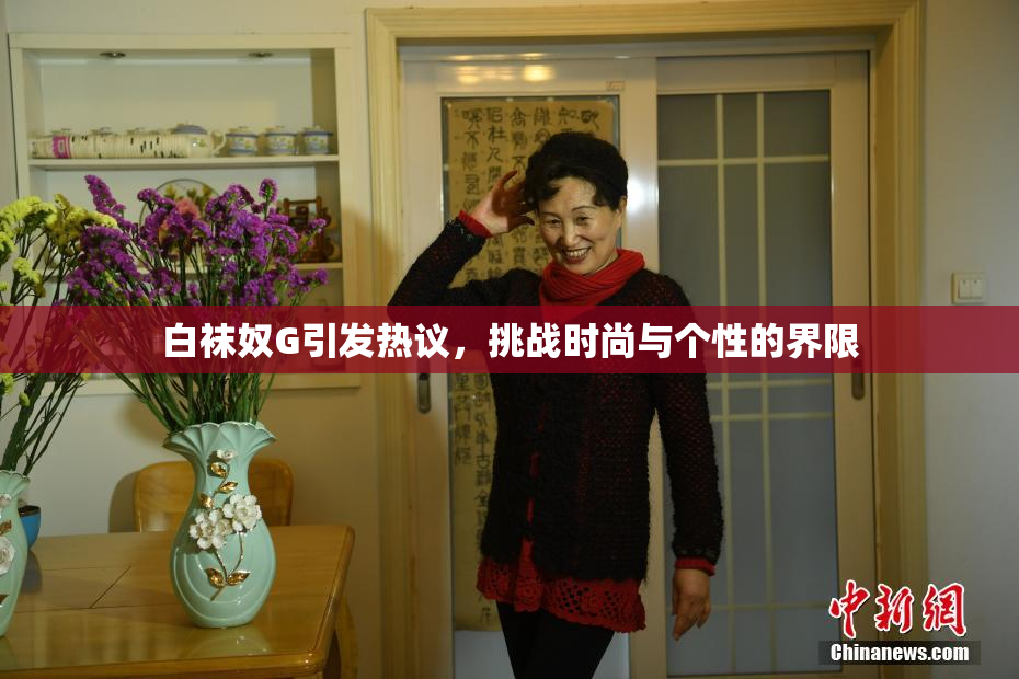 白袜奴G引发热议，挑战时尚与个性的界限