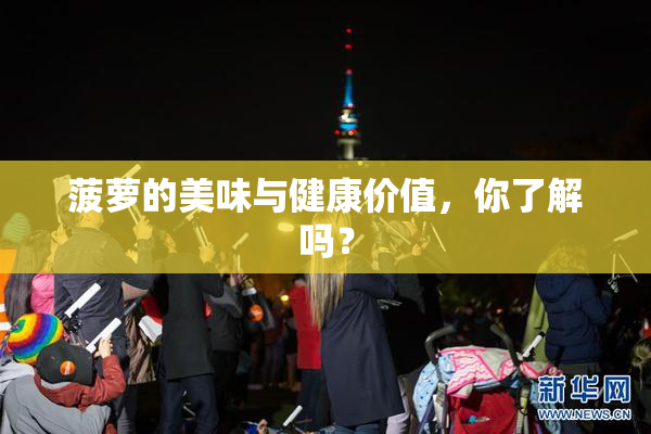 菠萝的美味与健康价值，你了解吗？