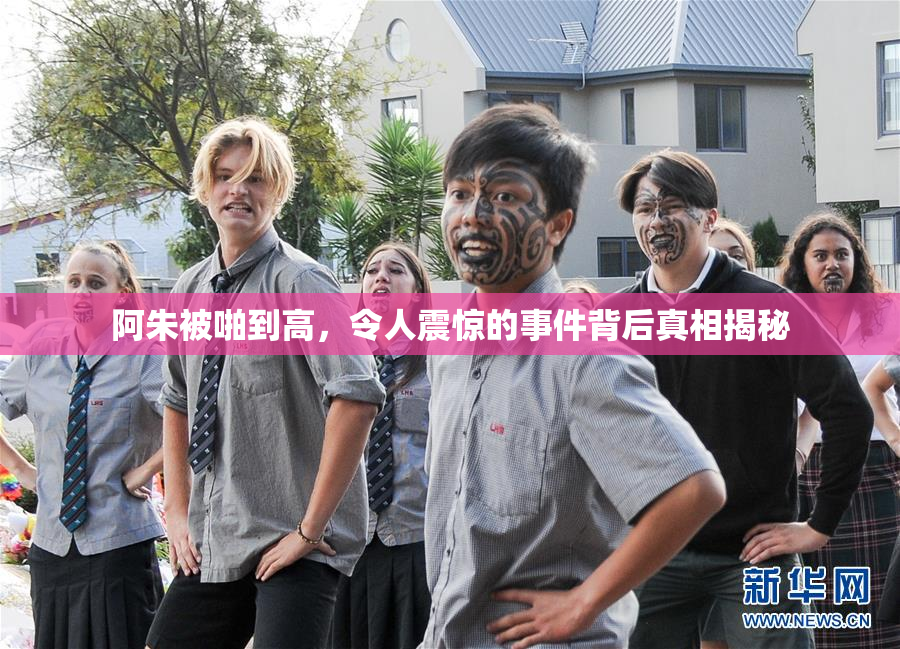 阿朱被啪到高，令人震惊的事件背后真相揭秘