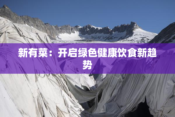 新有菜：开启绿色健康饮食新趋势