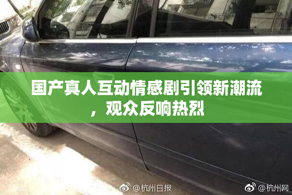 国产真人互动情感剧引领新潮流，观众反响热烈