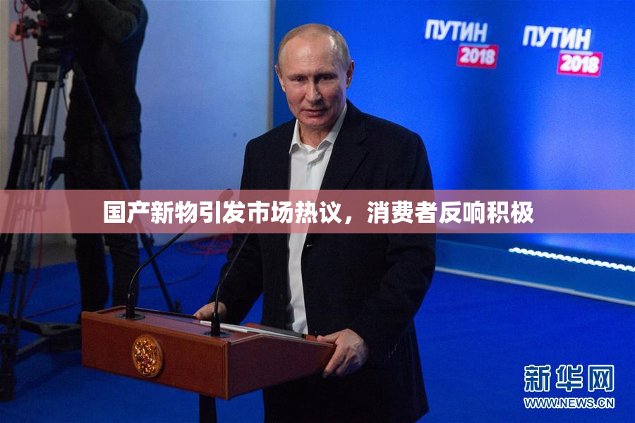 国产新物引发市场热议，消费者反响积极