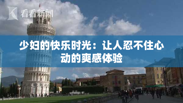 少妇的快乐时光：让人忍不住心动的爽感体验