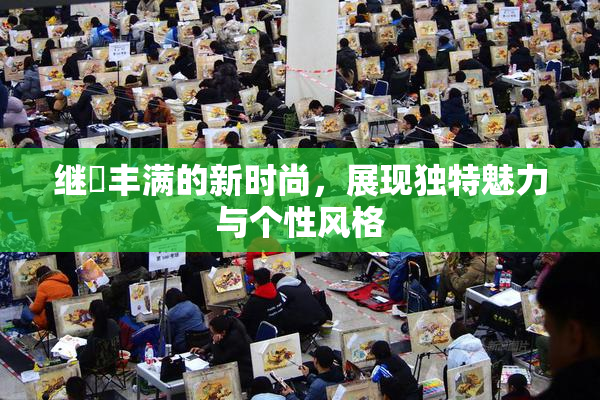 继牳丰满的新时尚，展现独特魅力与个性风格