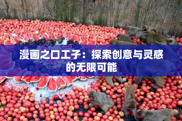 漫画之口工子：探索创意与灵感的无限可能