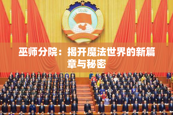 巫师分院：揭开魔法世界的新篇章与秘密