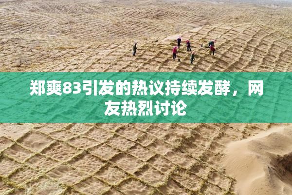 郑爽83引发的热议持续发酵，网友热烈讨论