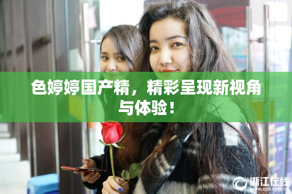 色婷婷国产精，精彩呈现新视角与体验！