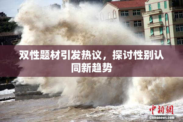 双性题材引发热议，探讨性别认同新趋势