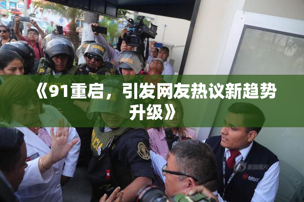《91重启，引发网友热议新趋势升级》