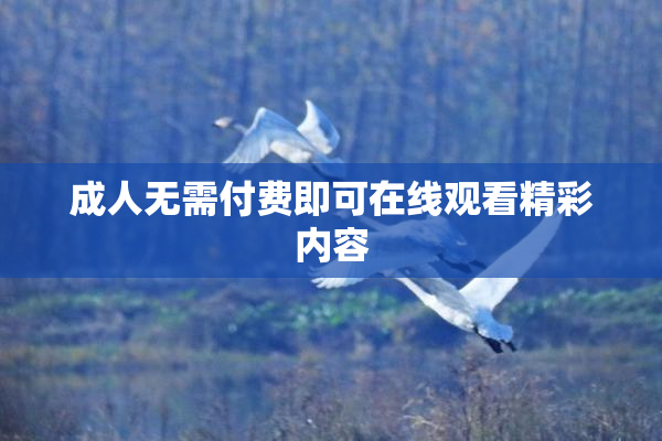 成人无需付费即可在线观看精彩内容