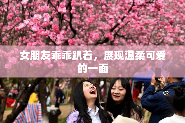 女朋友乖乖趴着，展现温柔可爱的一面