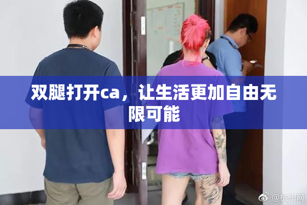双腿打开ca，让生活更加自由无限可能