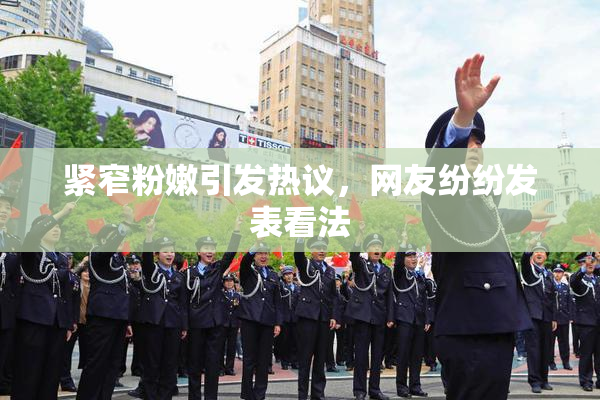 紧窄粉嫩引发热议，网友纷纷发表看法