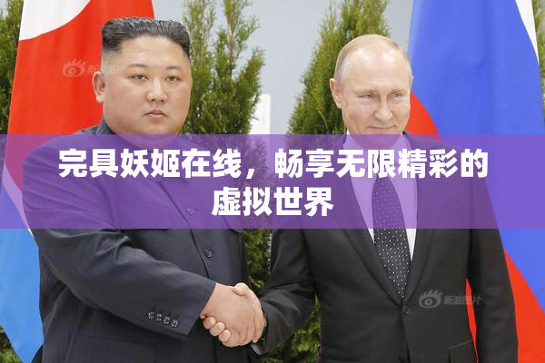 完具妖姬在线，畅享无限精彩的虚拟世界