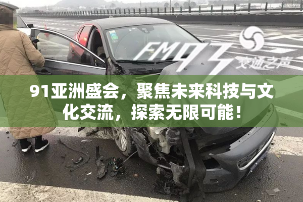 91亚洲盛会，聚焦未来科技与文化交流，探索无限可能！