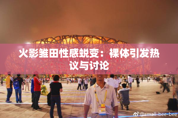 火影雏田性感蜕变：裸体引发热议与讨论