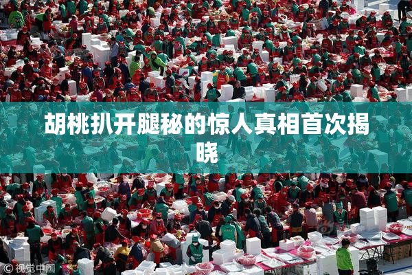 胡桃扒开腿秘的惊人真相首次揭晓